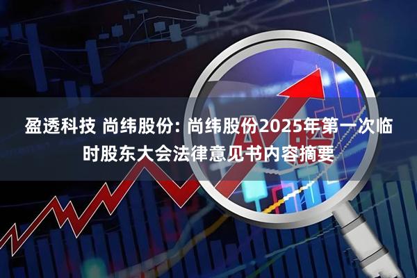 盈透科技 尚纬股份: 尚纬股份2025年第一次临时股东大会法律意见书内容摘要