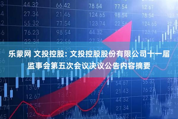 乐蒙网 文投控股: 文投控股股份有限公司十一届监事会第五次会议决议公告内容摘要