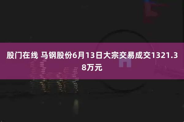 股门在线 马钢股份6月13日大宗交易成交1321.38万元