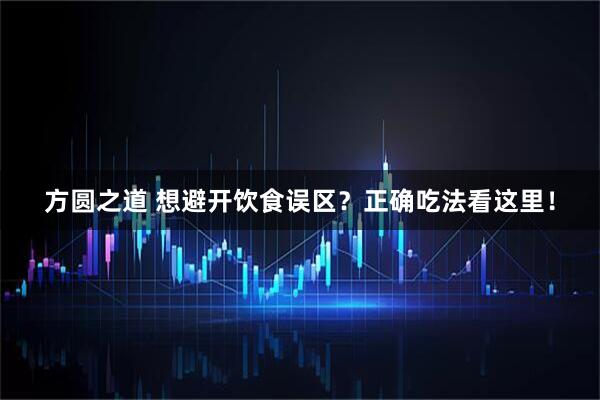 方圆之道 想避开饮食误区？正确吃法看这里！