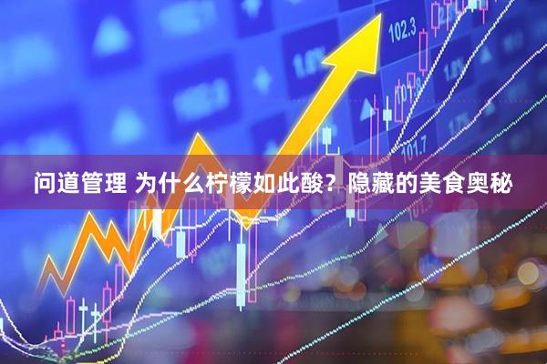问道管理 为什么柠檬如此酸？隐藏的美食奥秘