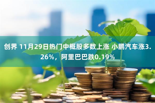 创界 11月29日热门中概股多数上涨 小鹏汽车涨3.26%，阿里巴巴跌0.19%