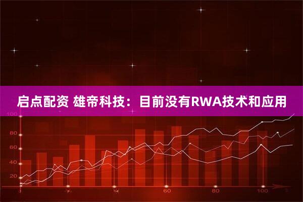 启点配资 雄帝科技：目前没有RWA技术和应用